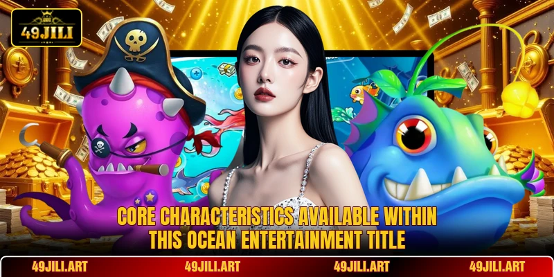 Core characteristics available within this ocean entertainment title Core characteristics available within this ocean entertainment title